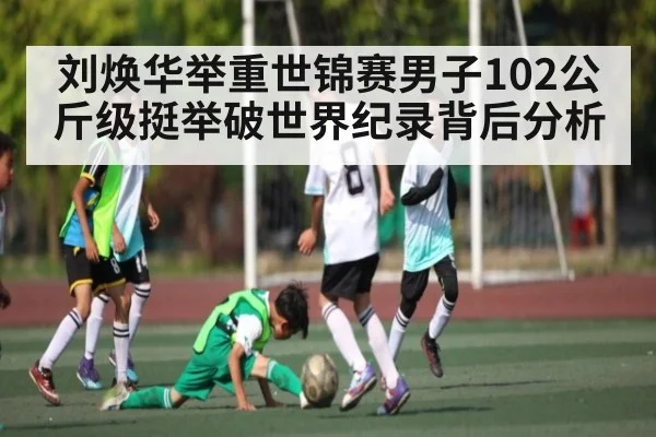 刘焕华举重世锦赛男子102公斤级挺举破世界纪录背后分析